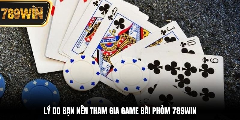 Game Bài 789win - Tham Gia Dành Chiến Thắng Khủng Ngay 5 Lý do bạn nên tham gia game bài Phỏm 789win