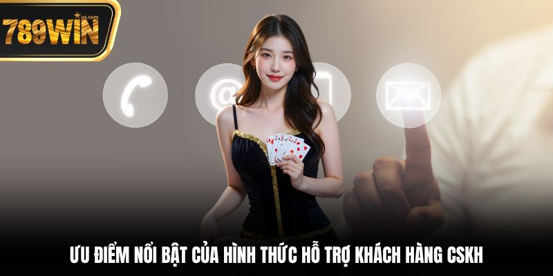 Hỗ Trợ Khách Hàng 789win - Dịch Vụ Chuyên Nghiệp Tận Tâm 5 Ưu điểm nổi bật của hình thức Hỗ trợ khách hàng CSKH