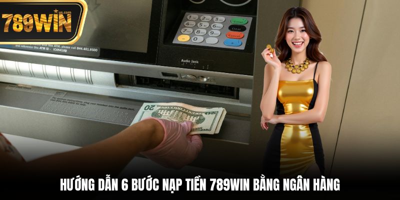Nạp Tiền 789win Với Quy Trình Đơn Giản Và An Toàn 2025 4 Hướng dẫn 6 bước nạp tiền 789win bằng ngân hàng