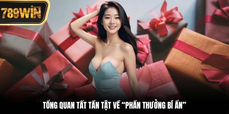 Tổng quan tất tần tật về “phần thưởng bí ẩn”